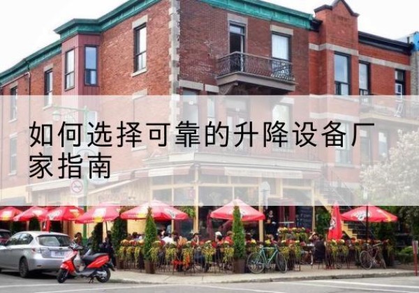 长清电动升降机厂家-如何选择可靠的升降设备厂家指南